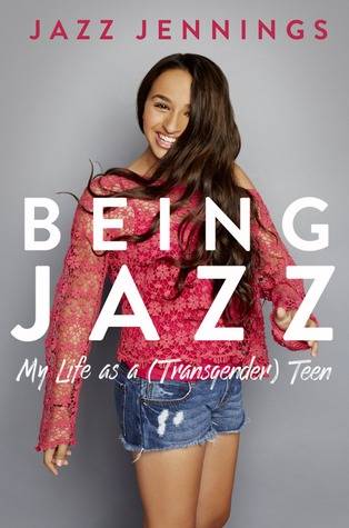 Being Jazz My Life as a (Transgender) Teen by Jazz Jennings