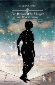 The Woman Who Thought She Was a Planet and Other Stories by Vandana Singh