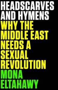 Headscarves and Hymens- Why The Middle East Needs A Sexual Revolution by Mona Elathawy