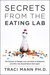 Secrets from the Eating Lab- The Science of Weight Loss, the Myth of Willpower, and Why You Should Never Diet Again  by Traci Mann