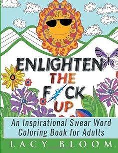 Enlighten the Fck Up An Inspirational Swear Word Coloring Book for Adults
