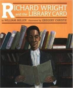 Richard Wright and the Library Card William Miller Gregory Christie