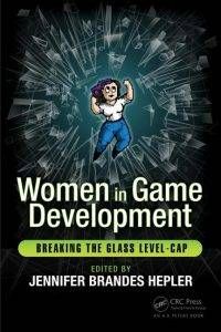 Women in Game Development: Breaking the Glass Level-Cap, edited by Jennifer Brandes Hepler