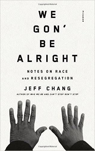 We Gon’ Be Alright: Notes on Race and Resegregation by Jeff Chang From 25 Nonfiction Suggestions for Your Book Club