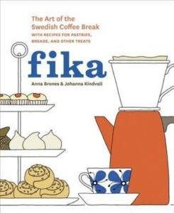 Fika: The Art of The Swedish Coffee Break, with Recipes for Pastries, Breads, and Other Treats by Anna Brones