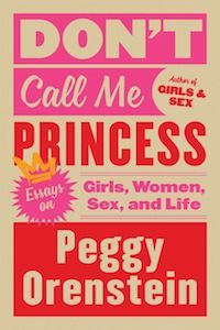 Don't Call Me Princess: Girls, Women, Sex, and Life by Peggy Orenstein