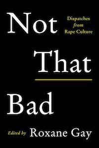 Not That Bad: Dispatches from Rape Culture, Edited by Roxane Gay