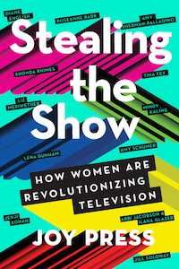 Stealing the Show: How Women Are Revolutionizing Television by Joy Press