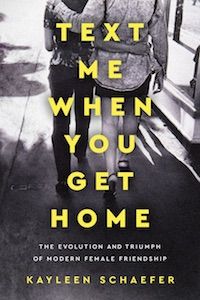 Text Me When You Get Home: The Evolution and Triumph of Modern Female Friendships by Kayleen Schaefer