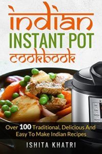 Indian Instant Pot Cookbook: Over 100 Traditional, Delicious and Easy to Make Indian Recipes