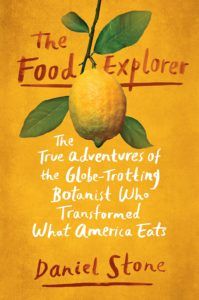 The Food Explorer: The True Adventures of the Globe-Trotting Botanist Who Transformed What America Eats by Daniel Stone. Upcoming food and cookbook releases spring 2018.