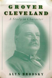 Grover Cleveland: A Study in Character by Alyn Brodsky