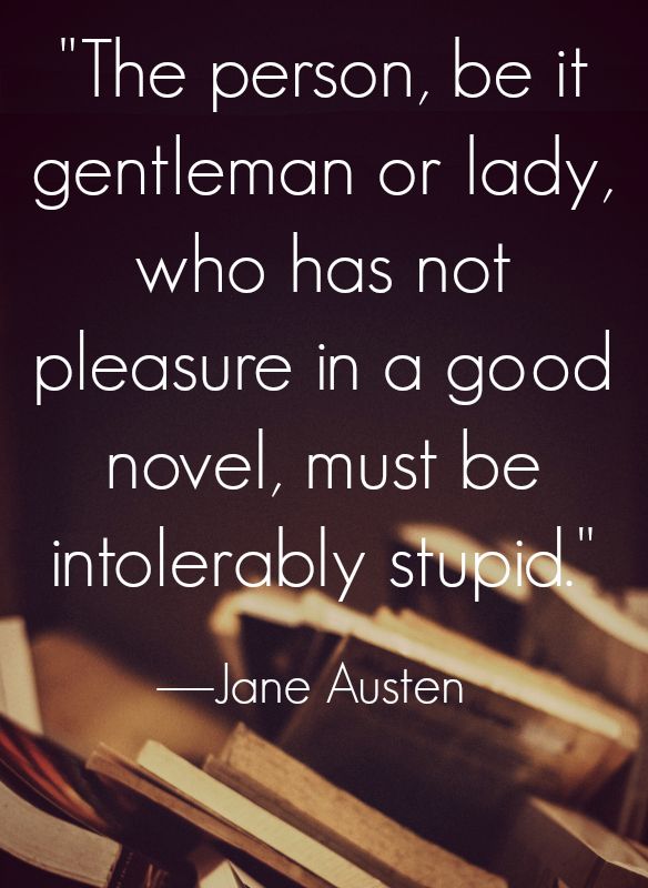 Jane Austen Quotes "The person, be it gentleman or lady, who has not pleasure in a good novel, must be intolerably stupid."