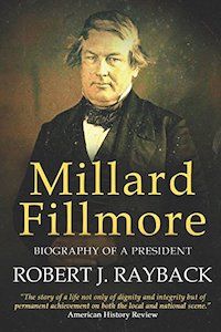 Millard Fillmore: Biography of a President by Robert J. Rayback