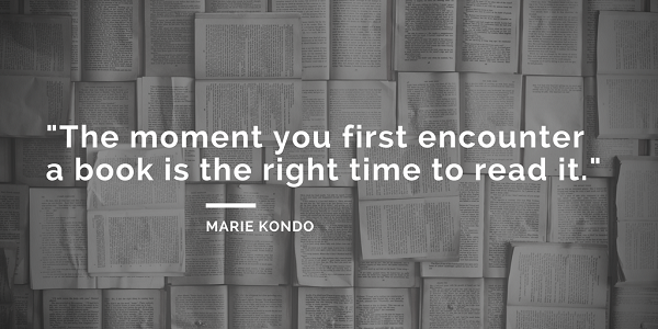 Marie Kondo Quotes about books - The moment you first encounter a book is the right time to read it. - the life-changing magic of tidying up
