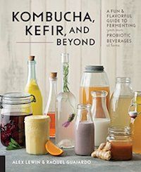 Kombucha, Kefir, and Beyond: A Fun and Flavorful Guide to Fermenting Your Own Probiotic Beverages at Home by Alex Lewin & Raquel Guajardo