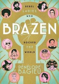 graphic novel of strong feminist women throughout the world and history, BRAZEN: REBEL LADIES WHO ROCKED THE WORLD
