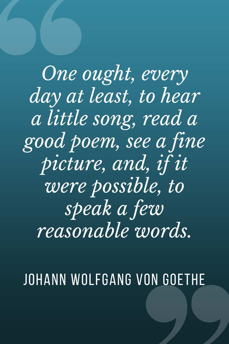 Image of quote on blue background: “One ought, every day at least, to hear a little song, read a good poem, see a fine picture, and, if it were possible, to speak a few reasonable words.” — Johann Wolfgang von Goethe