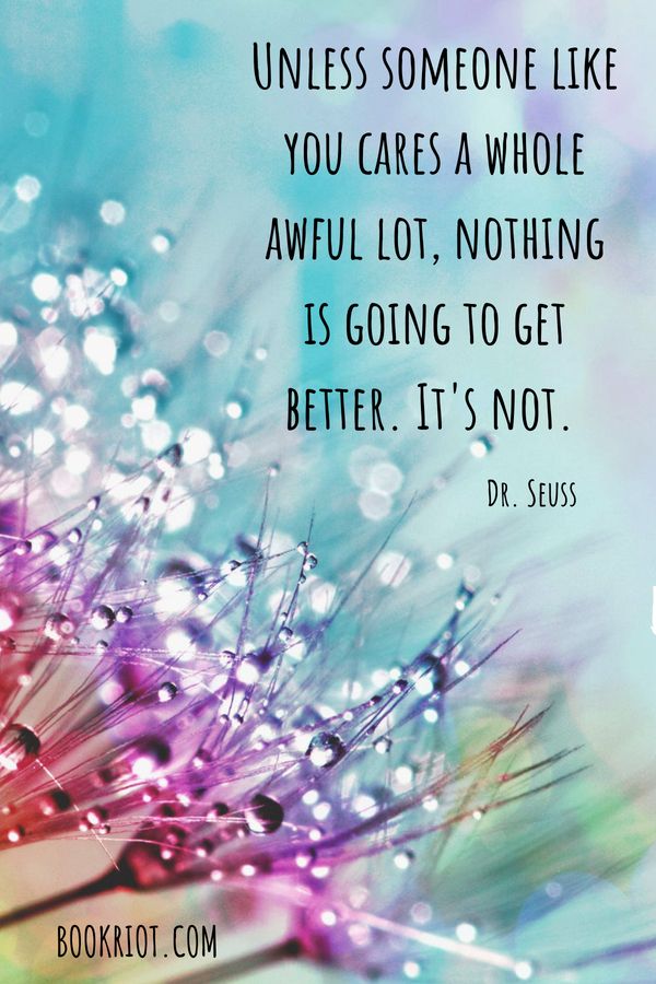 "Unless someone like you cares a whole awful lot, nothing is going to get better. It's not." Dr Seuss Quote 