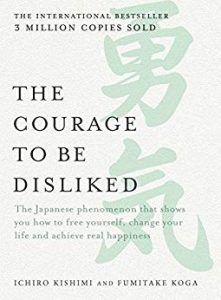The Courage to be Disliked- How To Free Yourself, Change Your Life And Achieve Real Happiness by Ichiro Kishimi and Fumitake Koga