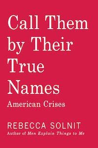 Call Them by Their True Names: American Crises by Rebecca Solnit book cover