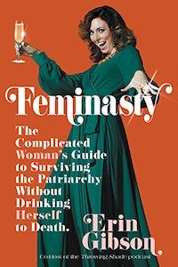 Feminasty: The Complicated Woman's Guide to Surviving the Patriarchy Without Drinking Herself to Death by Erin Gibson book cover