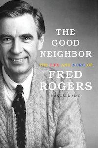 The Good Neighbor: The Life and Work of Fred Rogers by Maxwell King book cover