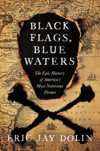 Black Flags, Blue Waters- The Epic History of America's Most Notorious Pirates by Eric Jay Dolin