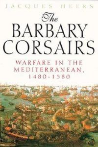 The Barbary Corsairs: Warfare in the Mediterranean, 1480-1580 by Jacques Heers