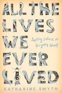 All the Lives We Ever Lived: Seeking Solace in Virginia Woolf by Katharine Smyth book cover