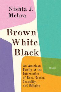 Brown White Black: An American Family at the Intersection of Race, Gender, Sexuality, and Religion by Nishta J. Mehra book cover