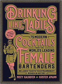 Drinking Like Ladies: 75 modern cocktails from the world's leading female bartenders