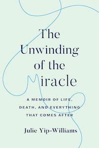 The Unwinding of a Miracle: A Memoir of Life, Death, and Everything That Comes After by Julie Yip-Williams book cover