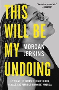 This Will Be My Undoing- Living at the Intersection of Black, Female, and Feminist in (White) America by Morgan Jerkins