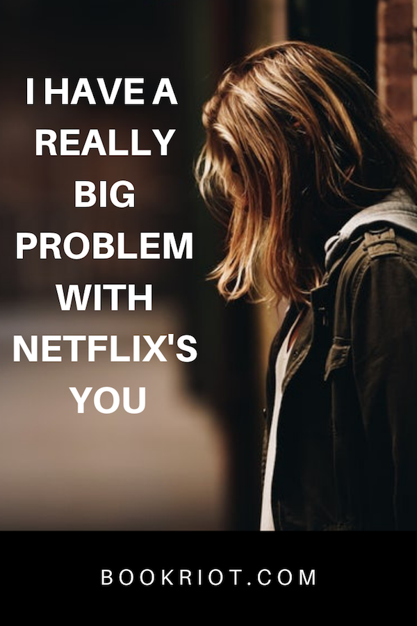 I Have A Really Big Problem With You From BookRiot.com | Netflix Show | Marathon Watching Shows | YOU is Problematic | #BookishTVShows #You #YOUhasissues 