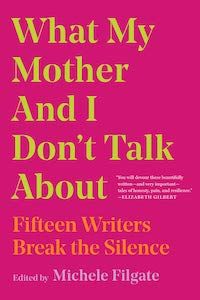 What My Mother and I Don't Talk About: Fifteen Writers Break the Silence, Edited by Michele Filgate book cover