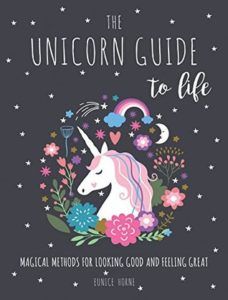 The Unicorn Guide to Life- Magical Methods for Looking Good and Feeling Great by Eunice Horne