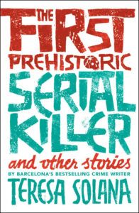 The First Prehistoric Serial Killer: And Other Stories by Teresa Solana