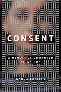 Consent: A Memoir of Unwanted Attention by Donna Freitas book cover