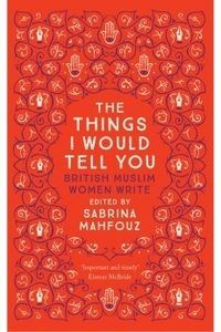 The Things I Would Tell You: British Muslim Women Write book cover