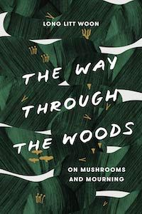 The Way Through the Woods: On Mushrooms and Mourning by Long Litt Woon book cover