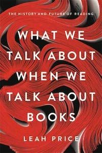 What We Talk About When We Talk About Books: The History and Future of Reading by Leah Price book cover