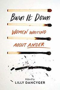 Burn it Down: Women Writing About Anger edited by Lilly Dancyger