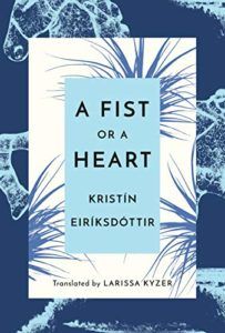 A Fist or a Heart by Kristín Eiríksdóttir, translated by Larissa Kyzer. Fall 2019 New Releases In Translation