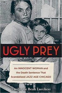 Ugly Prey: An Innocent Woman and the Death Sentence That Scandalized Jazz Age Chicago by Emilie Le Beau Lucchesi