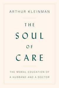 The Soul of Care: The Moral Education of a Husband and a Doctor by Arthur Kleinman book cover