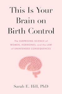 This Is Your Brain on Birth Control: The Surprising Science of Women, Hormones, and the Law of Unintended Consequences by Sarah E. Hill book cover