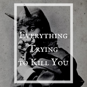 Everything is trying to kill you