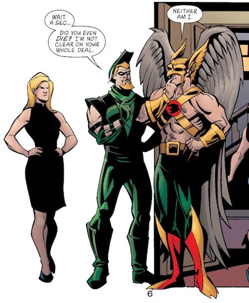 A panel of Black Canary, Green Arrow, and Hawkman. Black Canary looks annoyed; Green Arrow and Hawkman look confused.

Green Arrow: Wait a sec... Did you even die? I'm not clear on your whole deal.
Hawkman: Neither am I.