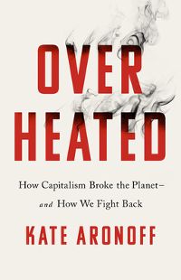 Overheated: How Capitalism Broke the Planet--And How We Fight Back by Kate Aronoff